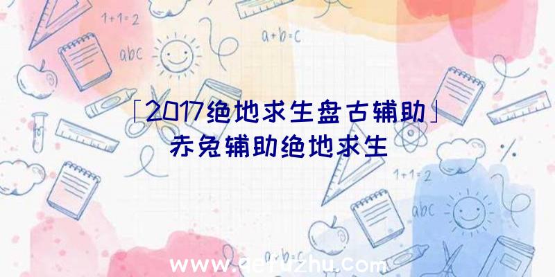 「2017绝地求生盘古辅助」|赤兔辅助绝地求生